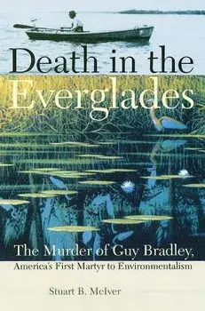 Death in the Everglades: The Murder of Guy Bradley, America's First Martyr to Environmentalism, Paperback/Stuart B. McIver
