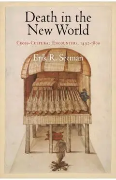 Death in the New World: Cross-Cultural Encounters, 1492-1800 - Erik R. Seeman