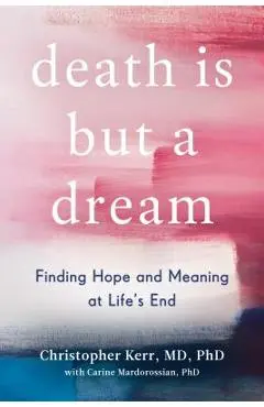 Death Is But a Dream: Finding Hope and Meaning at Life's End - Christopher Kerr