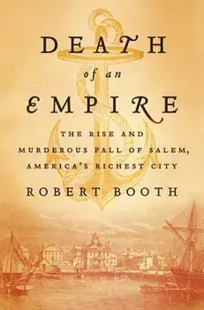 Death of an Empire: The Rise and Murderous Fall of Salem, America's Richest City, Hardcover/Robert Booth