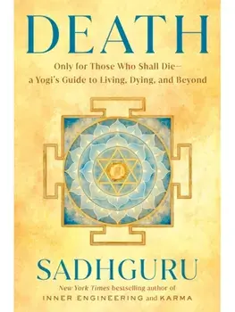 Death. Only for Those Who Shall Die--a Yogi's Guide to Living, Dying, and Beyond, Hardback/Sadhguru