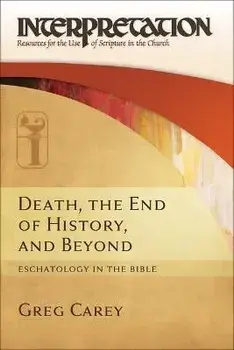 Death, the End of History, and Beyond: Eschatology in the Bible, Hardcover/Greg Carey