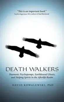 Death Walkers: Shamanic Psychopomps, Earthbound Ghosts, and Helping Spirits in the Afterlife Realm, Paperback/Phd David Kowalewski
