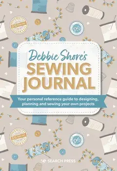 Debbie Shore's Sewing Journal. Your Personal Reference Guide to Designing, Planning and Sewing Your Own Projects, Hardback/Debbie Shore