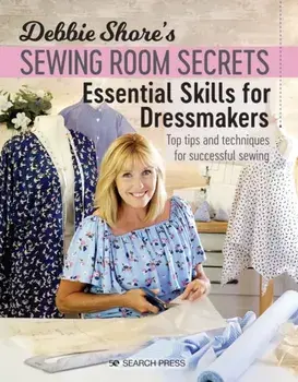 Debbie Shore's Sewing Room Secrets: Essential Skills for Dressmakers: Top Tips and Techniques for Successful Sewing/Debbie Shore