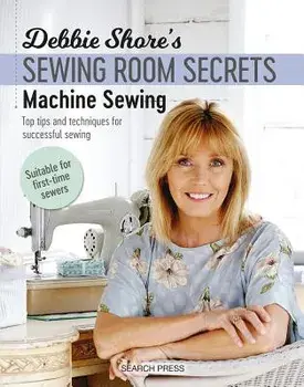 Debbie Shore's Sewing Room Secrets: Machine Sewing: Top Tips and Techniques for Successful Sewing, Paperback/Debbie Shore