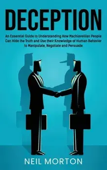 Deception: An Essential Guide to Understanding How Machiavellian People Can Hide the Truth and Use their Knowledge of Human Behav/Neil Morton