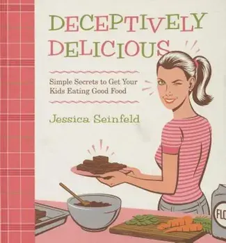 Deceptively Delicious: Simple Secrets to Get Your Kids Eating Good Food, Hardcover/Jessica Seinfeld