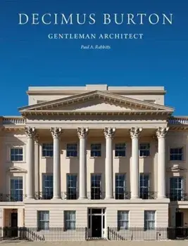 Decimus Burton. Gentleman Architect, Hardback/Paul A. Rabbitts