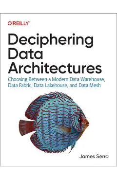 Deciphering Data Architectures: Choosing Between a Modern Data Warehouse, Data Fabric, Data Lakehouse, and Data Mesh - James Serra