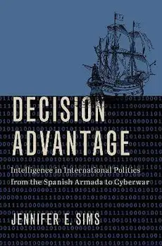 Decision Advantage. Intelligence in International Politics from the Spanish Armada to Cyberwar, Hardback/***