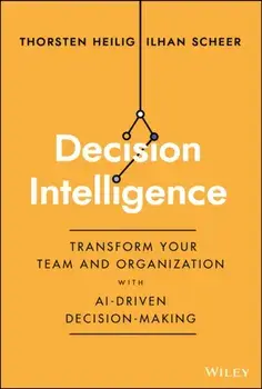 Decision Intelligence. Transform Your Team and Organization with AI-Driven Decision-Making, Hardback/Ilhan Scheer