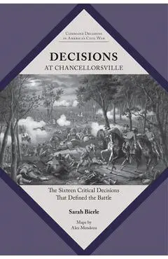 Decisions at Chancellorsville: The Sixteen Critical Decisions That Defined the Battle - Sarah Kay Bierle