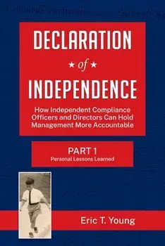Declaration of Independence: How Independent Compliance Officers and Directors Can Hold Management More Accountable/Eric Young