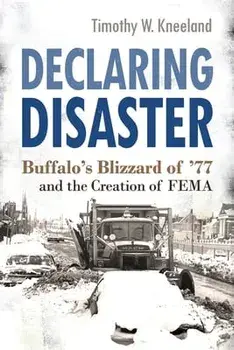 Declaring Disaster: Buffalo's Blizzard of '77 and the Creation of Fema, Paperback/Timothy W. Kneeland