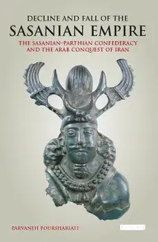 Decline and Fall of the Sasanian Empire: The Sasanian-Parthian Confederacy and the Arab Conquest of Iran, Paperback/Parvaneh Pourshariati