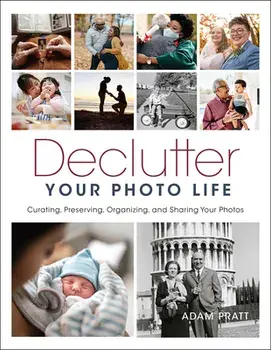 Declutter Your Photo Life: Curating, Preserving, Organizing, and Sharing Your Photos, Paperback/Adam Pratt
