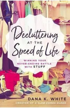 Decluttering at the Speed of Life - Dana K White