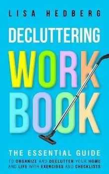Decluttering Workbook: The Essential Guide to Organize and Declutter Your Home and Life With Exercises and Checklists, Paperback/Lisa Hedberg