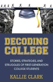 Decoding College: Stories, Strategies, and Struggles of First-Generation College Students, Paperback/Kallie Clark