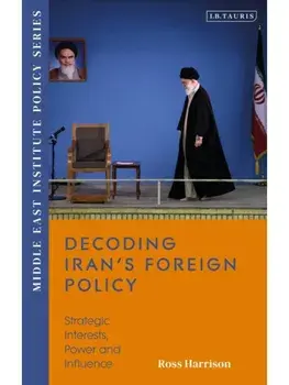 Decoding Iran’s Foreign Policy. Strategic Interests, Power and Influence, Paperback/***