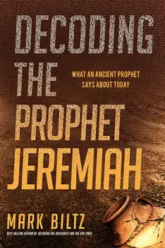 Decoding the Prophet Jeremiah: What an Ancient Prophet Says about Today, Paperback/Mark Biltz