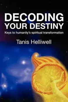 Decoding Your Destiny: Keys to Humanity's Spiritual Transformation, Paperback/Tanis Helliwell