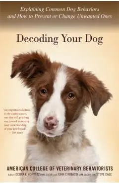 Decoding Your Dog: Explaining Common Dog Behaviors and How to Prevent or Change Unwanted Ones - American College Of Veterinary Behaviori