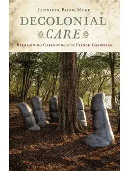 Decolonial Care. Reimagining Caregiving in the French Caribbean, Paperback/Jennifer Boum Make