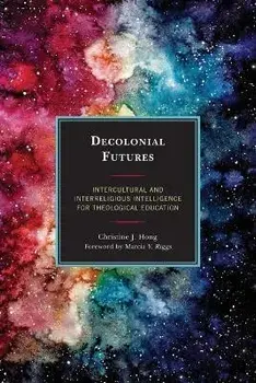 Decolonial Futures: Intercultural and Interreligious Intelligence for Theological Education, Paperback/Christine J. Hong