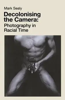 Decolonising the Camera: Photography in Racial Time, Paperback/Mark Sealy
