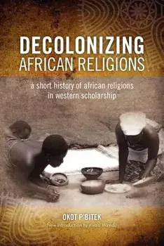 Decolonizing African Religion: A Short History of African Religions in Western Scholarship, Paperback/Okot P'Bitek