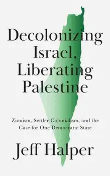 Decolonizing Israel, Liberating Palestine. Zionism, Settler Colonialism, and the Case for One Democratic State, Paperback/Jeff Halper