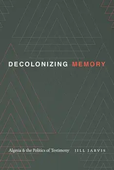 Decolonizing Memory: Algeria and the Politics of Testimony, Paperback/Jill Jarvis