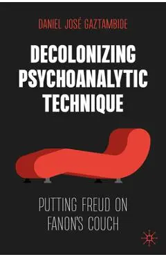 Decolonizing Psychoanalytic Technique: Putting Freud on Fanon's Couch - Daniel José Gaztambide