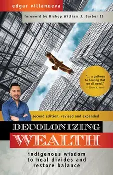 Decolonizing Wealth, Second Edition: Indigenous Wisdom to Heal Divides and Restore Balance, Paperback/Edgar Villanueva