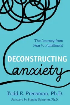 Deconstructing Anxiety: The Journey from Fear to Fulfillment, Paperback/Todd E. Pressman