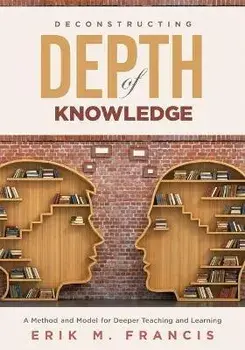 Deconstructing Depth of Knowledge: A Method and Model for Deeper Teaching and Learning, Paperback/Erik M. Francis