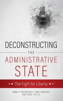 Deconstructing the Administrative State, Hardcover/Emmett McGroarty