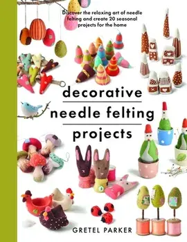 Decorative Needle Felting Projects. Discover the relaxing art of needle felting and create 20 seasonal projects for the home, Paperback/Gretel Parker
