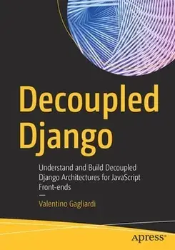 Decoupled Django: Understand and Build Decoupled Django Architectures for JavaScript Front-Ends, Paperback/Valentino Gagliardi