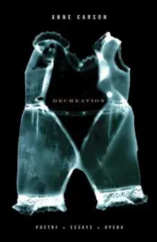 Decreation: Poetry, Essays, Opera, Paperback/Anne Carson