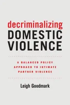 Decriminalizing Domestic Violence: A Balanced Policy Approach to Intimate Partner Violence, Paperback/Leigh Goodmark