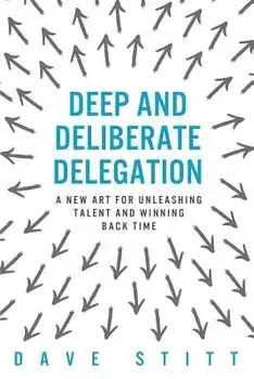 Deep and Deliberate Delegation: A New Art for Unleashing Talent and Winning Back Time, Paperback/Dave Stitt