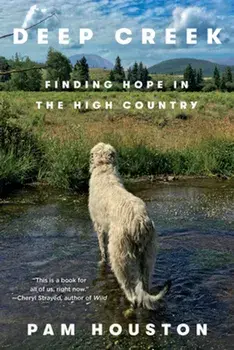 Deep Creek: Finding Hope in the High Country, Paperback/Pam Houston