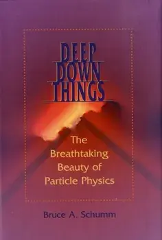 Deep Down Things. The Breathtaking Beauty of Particle Physics, Hardback/Bruce A. Schumm