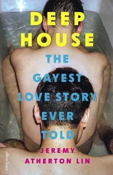 Deep House. The Gayest Love Story Ever Told, Hardback/Jeremy Atherton Lin