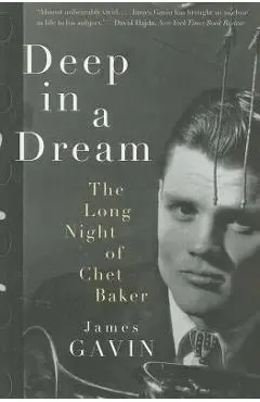 Deep in a Dream: The Long Night of Chet Baker - James Gavin
