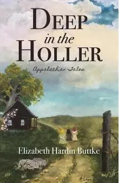Deep in the Holler: Appalachian Tales - Elizabeth Hardin Buttke