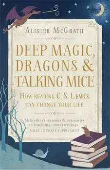 Deep Magic, Dragons and Talking Mice. How Reading C.S. Lewis Can Change Your Life, Paperback/Alister, DPhil, DD McGrath